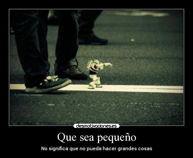 Que sea pequeño - No significa que no pueda hacer grandes cosas