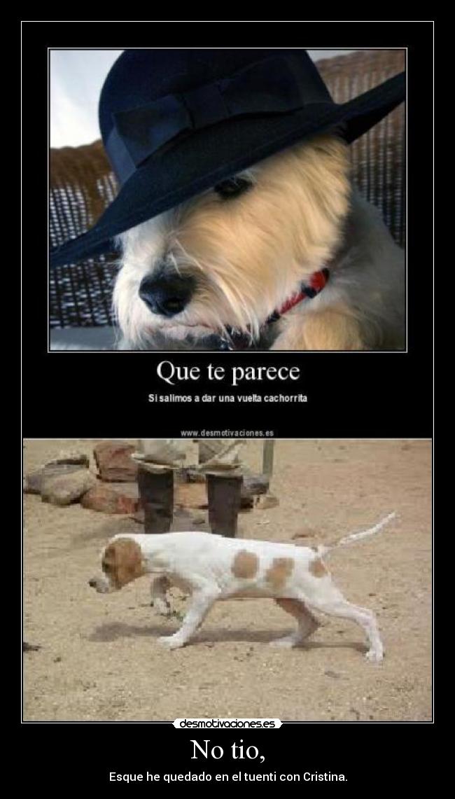 No tio, - Esque he quedado en el tuenti con Cristina.