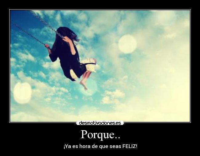 Porque.. - ¡Ya es hora de que seas FELIZ!