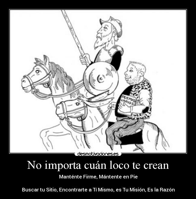 No importa cuán loco te crean - Manténte Firme, Mántente en Pie
Buscar tu Sitio, Encontrarte a Tí Mismo, es Tu Misión, Es la Razón