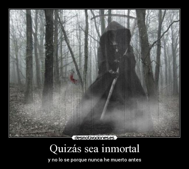 Quizás sea inmortal - y no lo se porque nunca he muerto antes