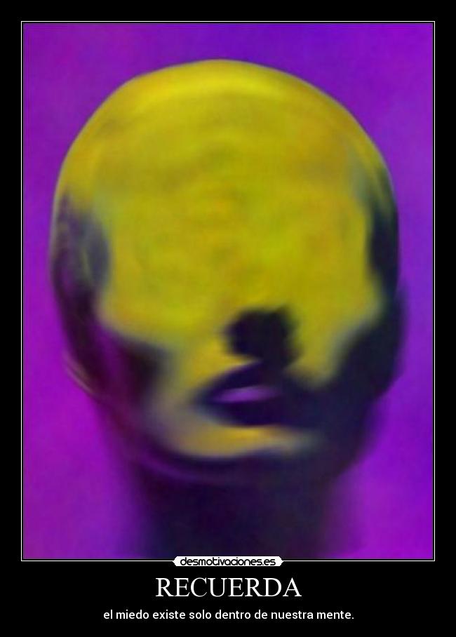 RECUERDA - el miedo existe solo dentro de nuestra mente.