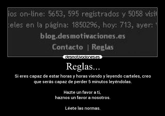 Reglas... - Si eres capaz de estar horas y horas viendo y leyendo carteles, creo
que serás capaz de perder 5 minutos leyéndolas.

Hazte un favor a ti, 
haznos un favor a nosotros.

Léete las normas.