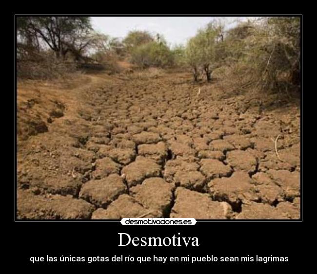 Desmotiva - que las únicas gotas del río que hay en mi pueblo sean mis lagrimas