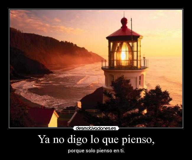 Ya no digo lo que pienso, - porque solo pienso en ti.