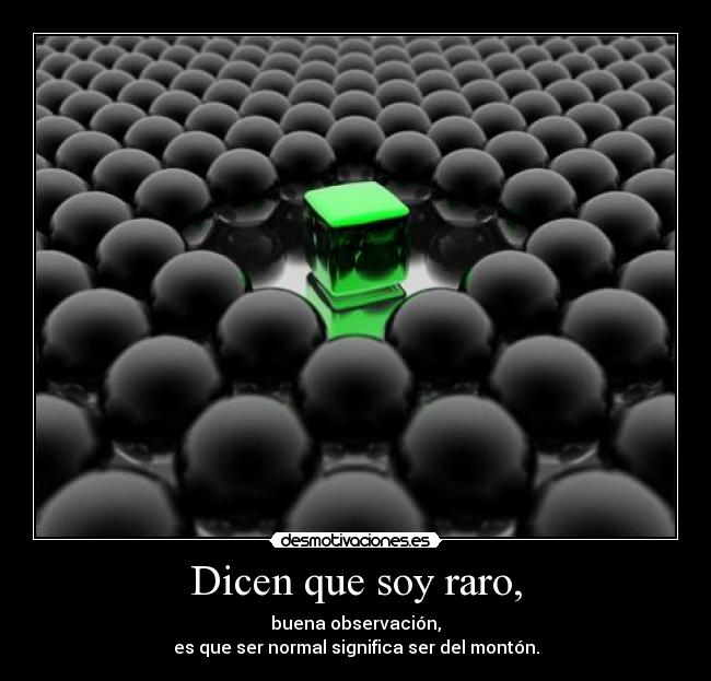 Dicen que soy raro, -