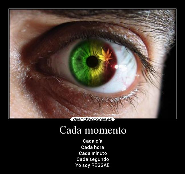 Cada momento - Cada día
Cada hora
Cada minuto
Cada segundo
Yo soy REGGAE