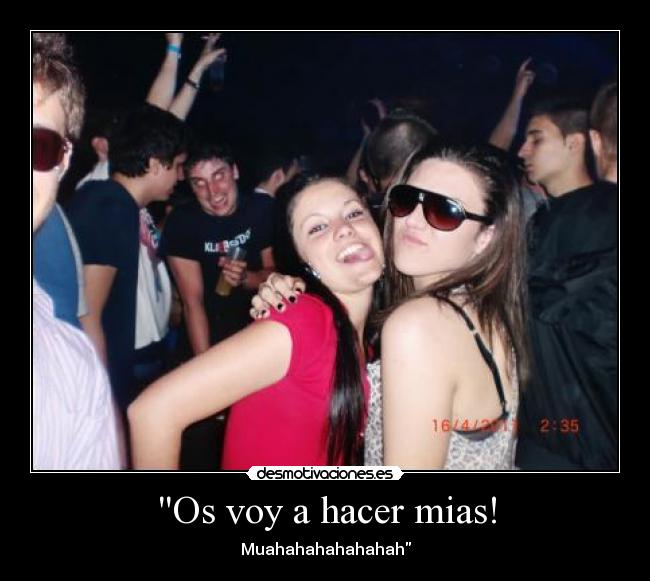 Os voy a hacer mias! - Muahahahahahahah