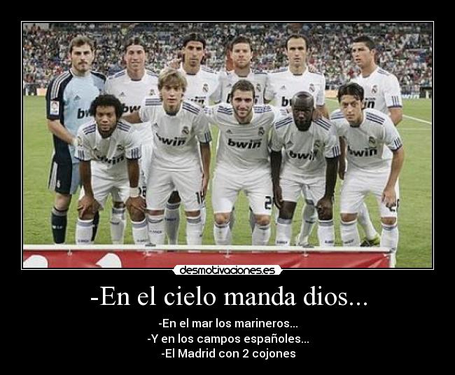 -En el cielo manda dios... - -En el mar los marineros...
-Y en los campos españoles...
-El Madrid con 2 cojones