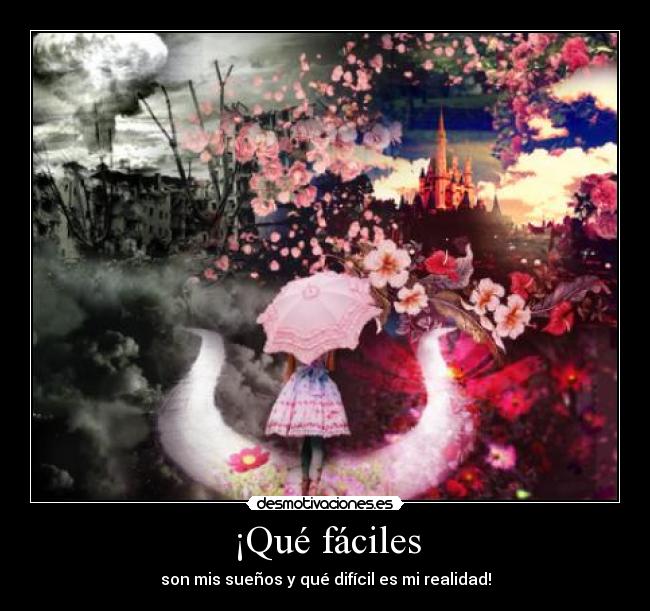 ¡Qué fáciles - son mis sueños y qué difícil es mi realidad!