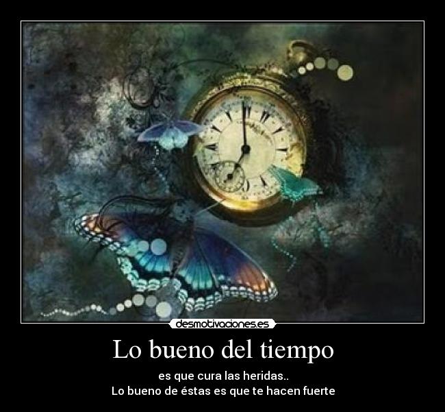 Lo bueno del tiempo - es que cura las heridas..
Lo bueno de éstas es que te hacen fuerte