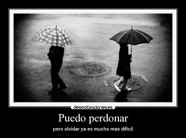 Puedo perdonar - pero olvidar ya es mucho mas difícil.