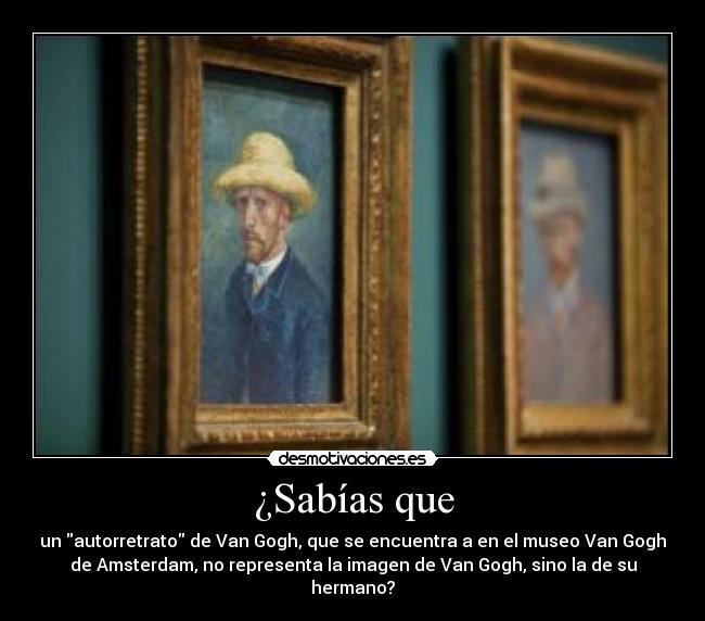 ¿Sabías que - un autorretrato de Van Gogh, que se encuentra a en el museo Van Gogh
de Amsterdam, no representa la imagen de Van Gogh, sino la de su
hermano?