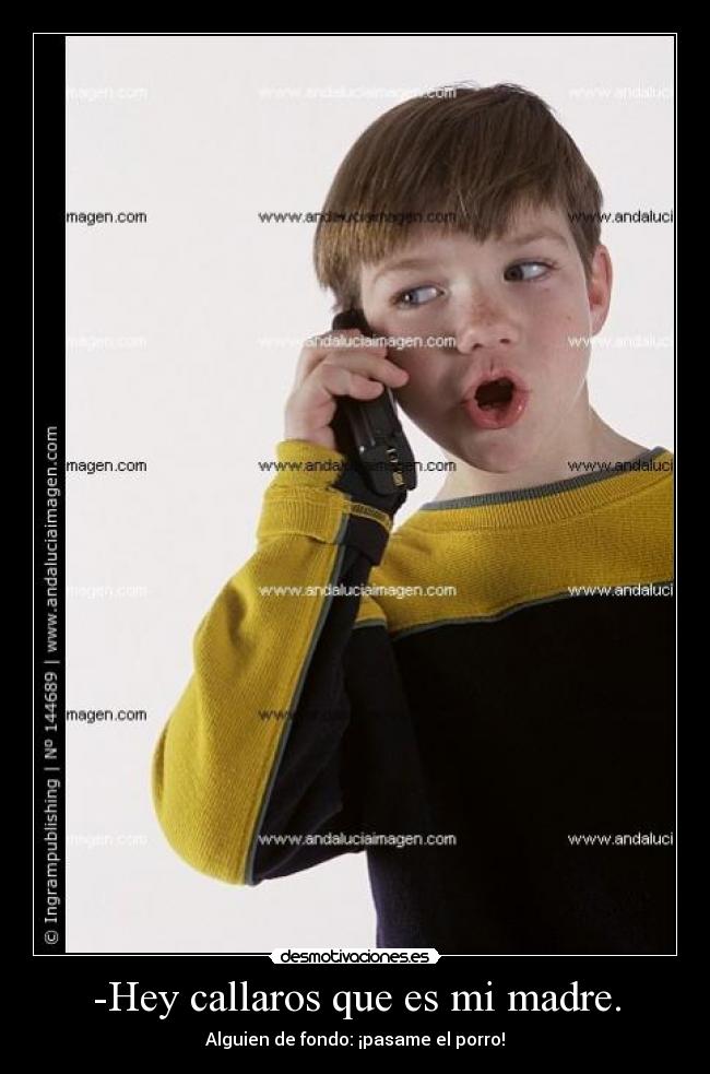 -Hey callaros que es mi madre. - Alguien de fondo: ¡pasame el porro!