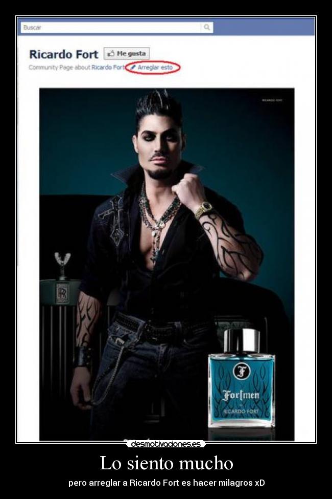 Lo siento mucho - pero arreglar a Ricardo Fort es hacer milagros xD