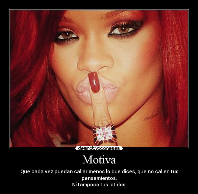 Motiva - Que cada vez puedan callar menos lo que dices, que no callen tus pensamientos.
Ni tampoco tus latidos.