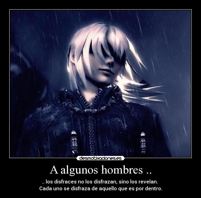 A algunos hombres .. - .. los disfraces no los disfrazan, sino los revelan.
Cada uno se disfraza de aquello que es por dentro.