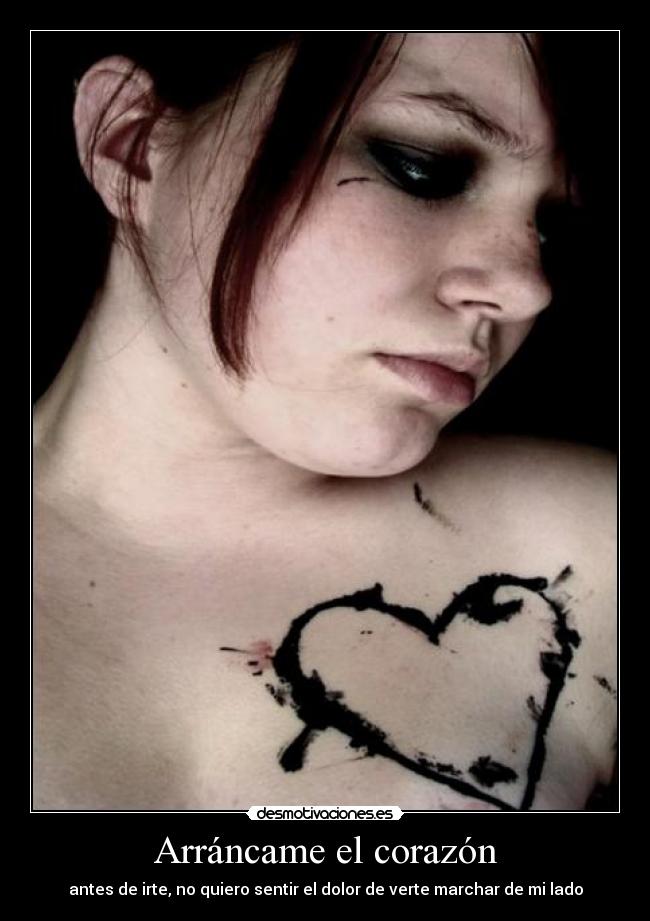 Arráncame el corazón - antes de irte, no quiero sentir el dolor de verte marchar de mi lado