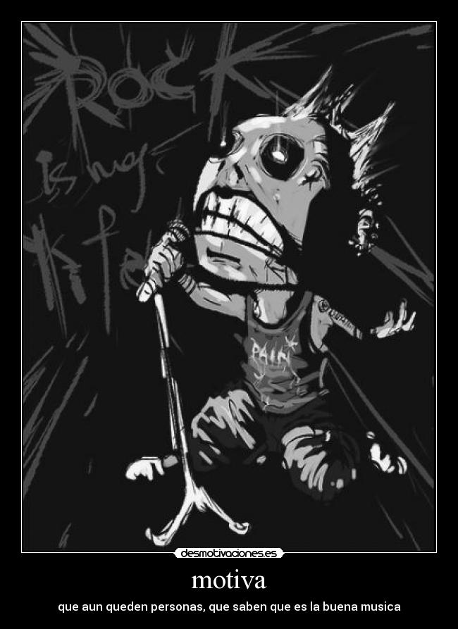 motiva - que aun queden personas, que saben que es la buena musica