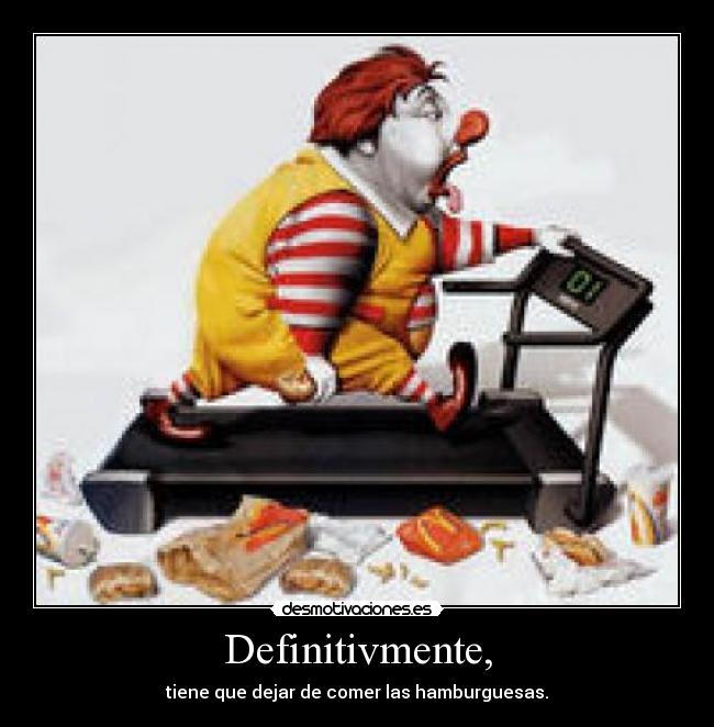 Definitivmente, - tiene que dejar de comer las hamburguesas.