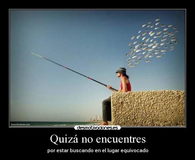 Quizá no encuentres - por estar buscando en el lugar equivocado