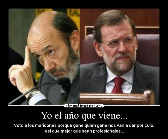 Yo el año que viene... - Voto a los maricones porque gane quien gane nos van a dar por culo,
asi que mejor que sean profesionales...