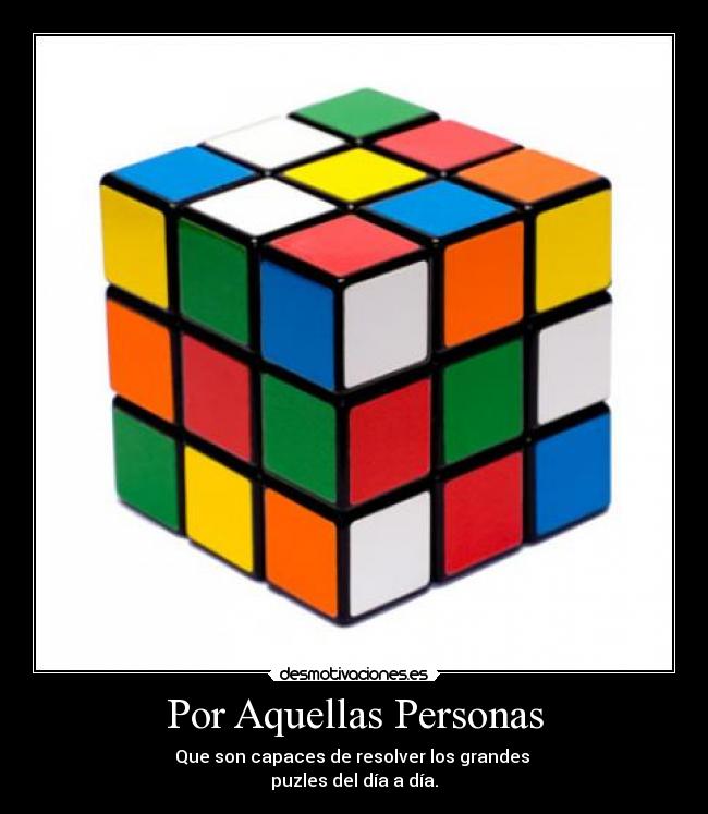 Por Aquellas Personas - Que son capaces de resolver los grandes
puzles del día a día.