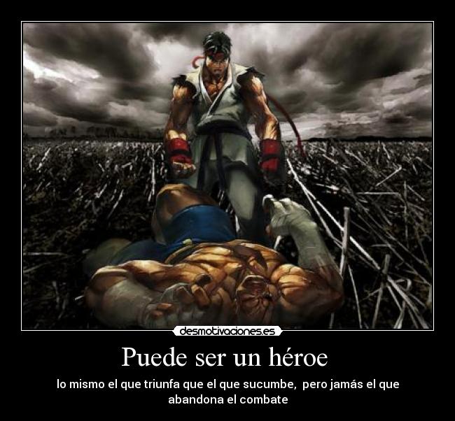 Puede ser un héroe - lo mismo el que triunfa que el que sucumbe, pero jamás el que abandona el combate