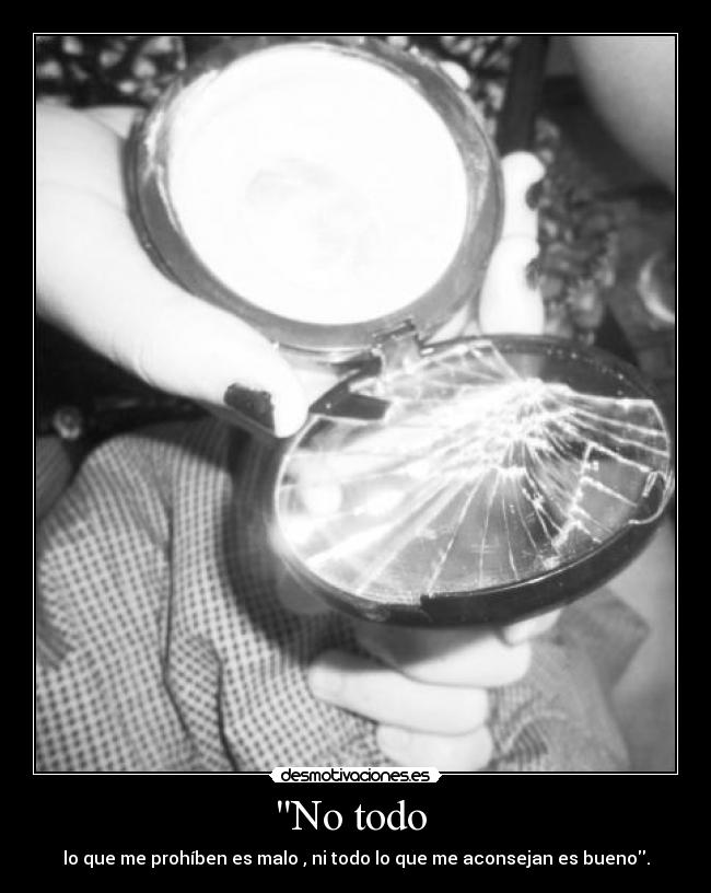 No todo - lo que me prohíben es malo , ni todo lo que me aconsejan es bueno.