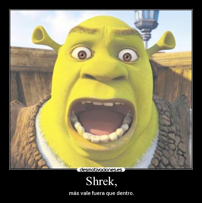 Shrek, - más vale fuera que dentro.