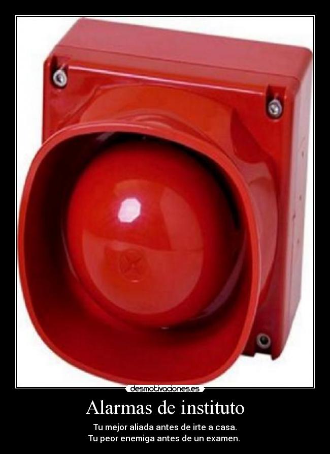 Alarmas de instituto - Tu mejor aliada antes de irte a casa.
Tu peor enemiga antes de un examen.