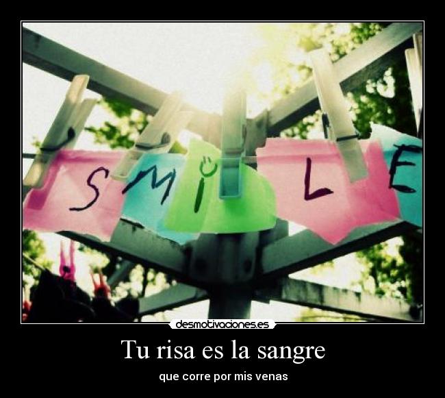 Tu risa es la sangre - que corre por mis venas