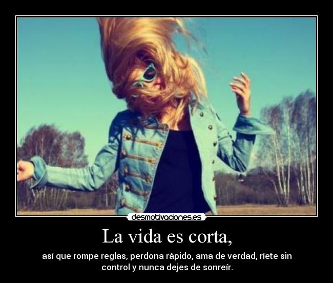 La vida es corta, - 