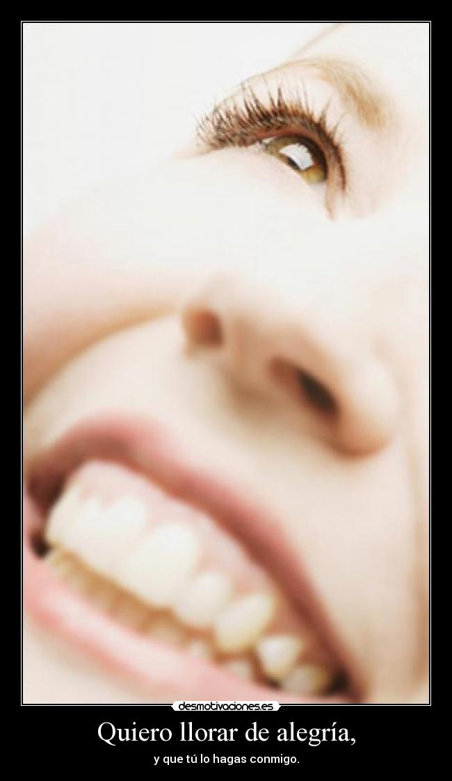 Quiero llorar de alegría, -