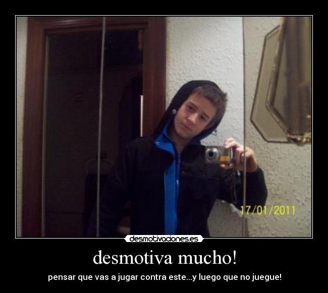 desmotiva mucho! - pensar que vas a jugar contra este...y luego que no juegue!