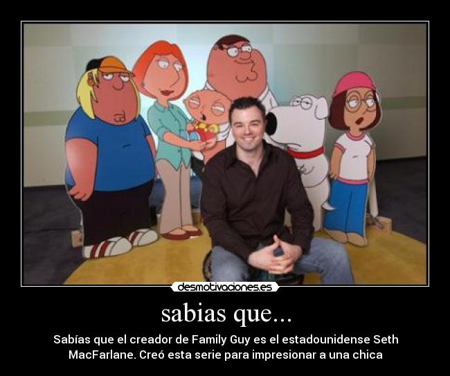 sabias que... - Sabías que el creador de Family Guy es el estadounidense Seth
MacFarlane. Creó esta serie para impresionar a una chica