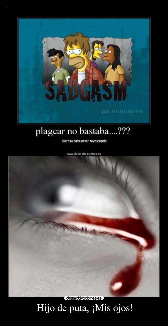 Hijo de puta, ¡Mis ojos! -