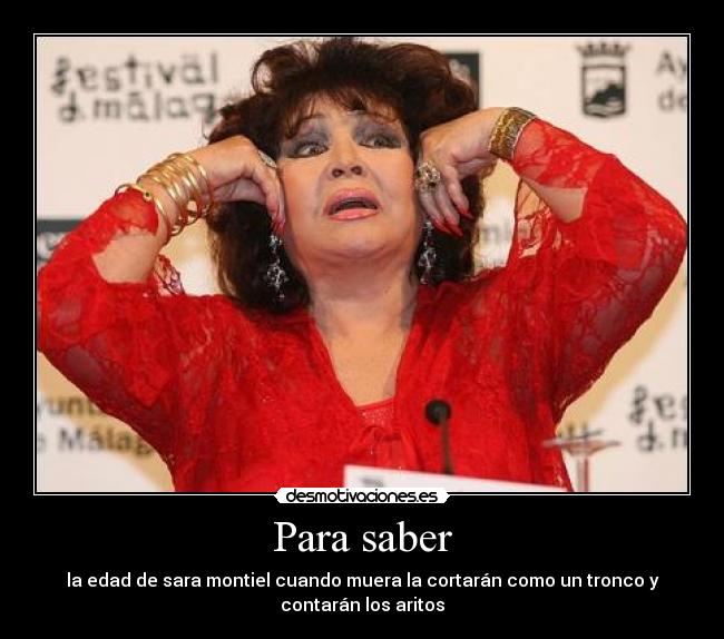 Para saber - la edad de sara montiel cuando muera la cortarán como un tronco y
contarán los aritos