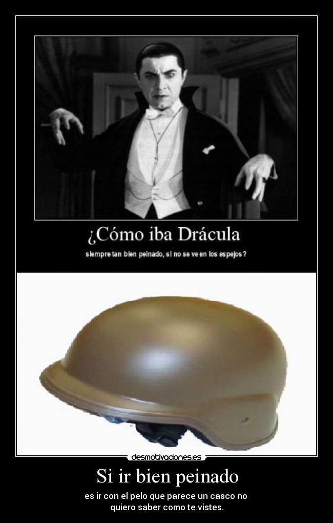 Si ir bien peinado - es ir con el pelo que parece un casco no
quiero saber como te vistes.