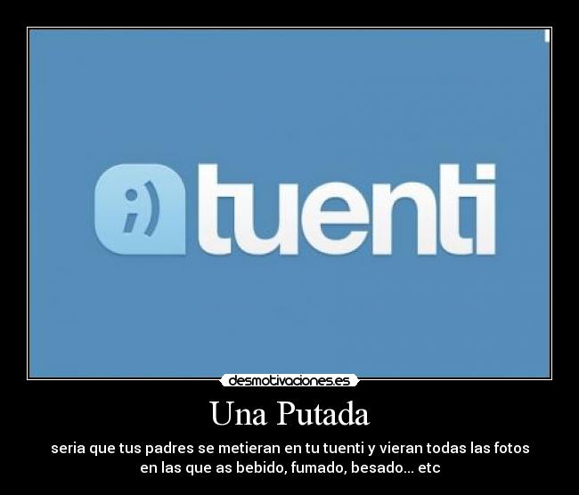 Una Putada - seria que tus padres se metieran en tu tuenti y vieran todas las fotos
en las que as bebido, fumado, besado... etc