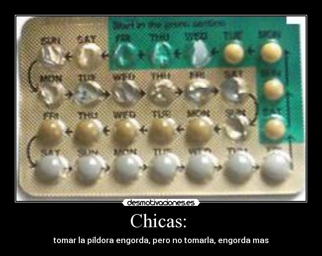 Chicas: - tomar la píldora engorda, pero no tomarla, engorda mas