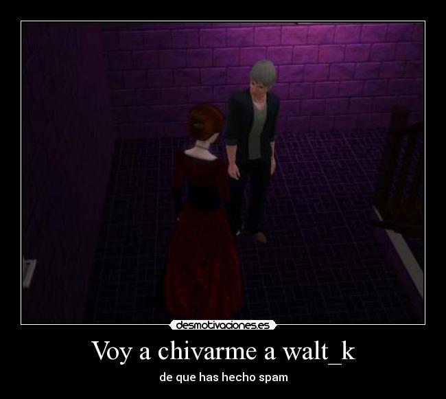 Voy a chivarme a walt_k - de que has hecho spam