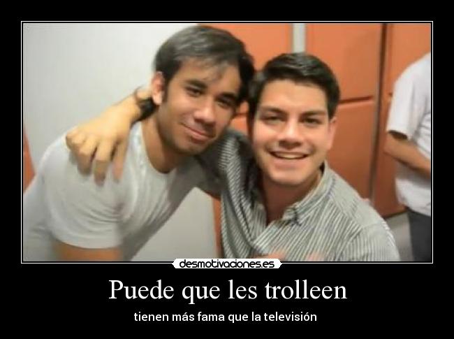 Puede que les trolleen - tienen más fama que la televisión