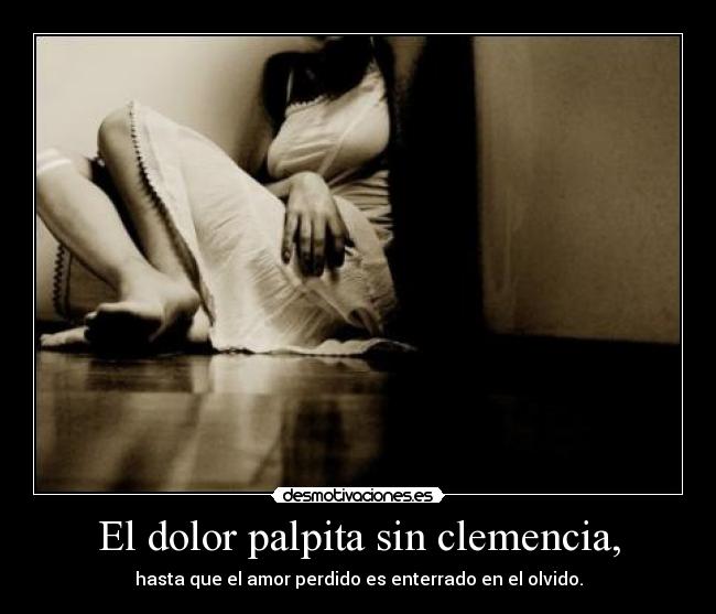El dolor palpita sin clemencia, -