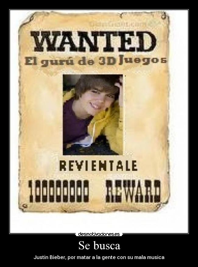 Se busca - Justin Bieber, por matar a la gente con su mala musica