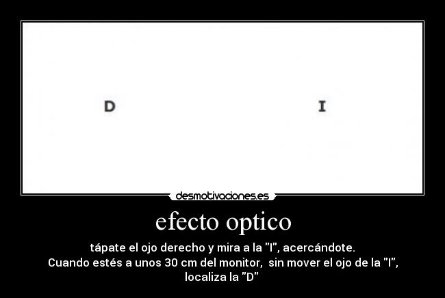 efecto optico - tápate el ojo derecho y mira a la I, acercándote.
Cuando estés a unos 30 cm del monitor, sin mover el ojo de la I, localiza la D