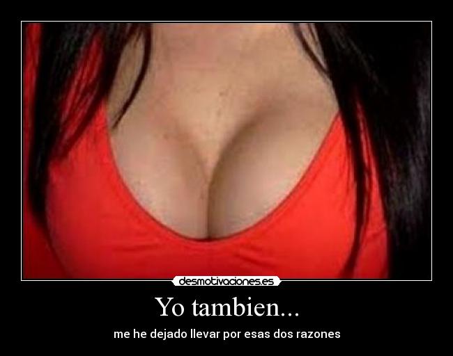 Yo tambien... - me he dejado llevar por esas dos razones