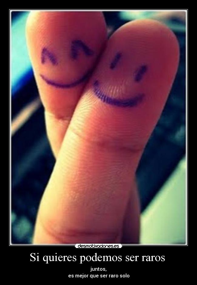 Si quieres podemos ser raros -