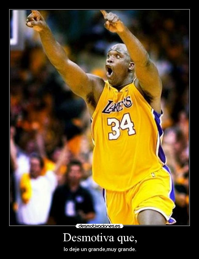 Desmotiva que, - lo deje un grande,muy grande.