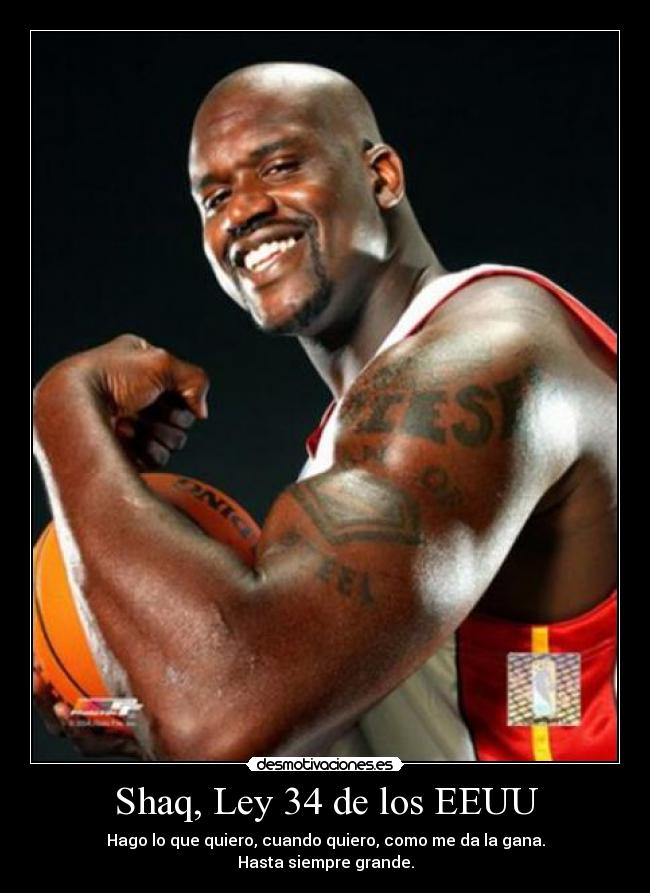 Shaq, Ley 34 de los EEUU - Hago lo que quiero, cuando quiero, como me da la gana.
Hasta siempre grande.